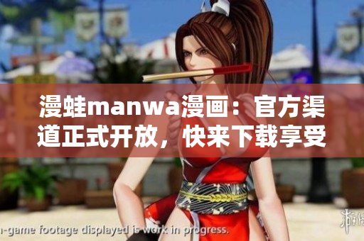 漫蛙manwa漫畫：官方渠道正式開放，快來下載享受精彩漫畫！