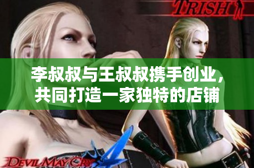 李叔叔與王叔叔攜手創業，共同打造一家獨特的店鋪