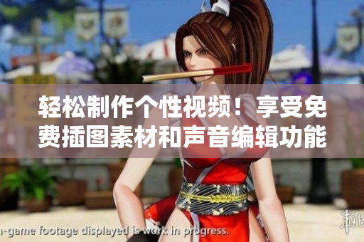 輕松制作個性視頻！享受免費插圖素材和聲音編輯功能