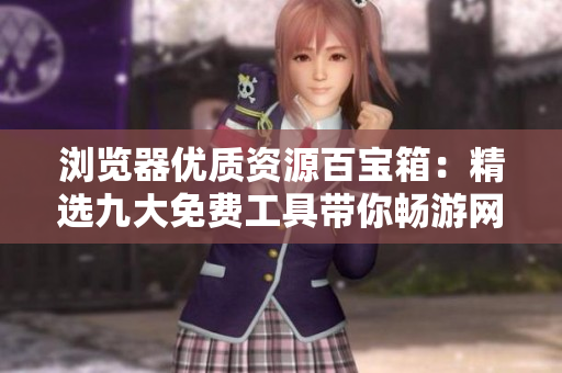 瀏覽器優(yōu)質(zhì)資源百寶箱：精選九大免費(fèi)工具帶你暢游網(wǎng)絡(luò)海洋