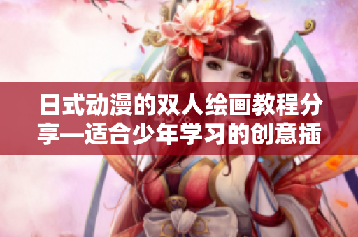 日式動漫的雙人繪畫教程分享—適合少年學習的創意插畫技巧