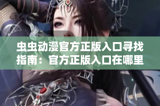 蟲蟲動(dòng)漫官方正版入口尋找指南：官方正版入口在哪里？