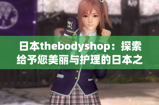 日本thebodyshop：探索給予您美麗與護(hù)理的日本之旅
