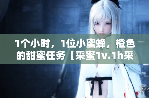 1個小時，1位小蜜蜂，橙色的甜蜜任務【采蜜1v.1h采意方橙】