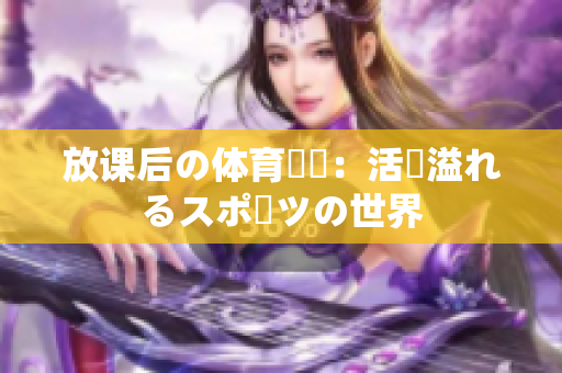 放課后の體育倉庫：活気溢れるスポーツの世界