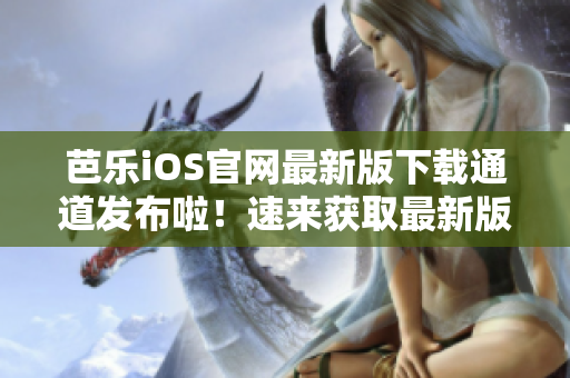 芭樂iOS官網最新版下載通道發布啦！速來獲取最新版本體驗吧