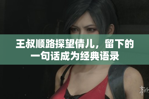 王叔順路探望倩兒，留下的一句話成為經典語錄