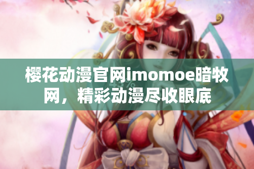 櫻花動漫官網imomoe暗牧網，精彩動漫盡收眼底