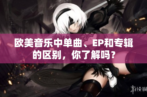 歐美音樂中單曲、EP和專輯的區別，你了解嗎？