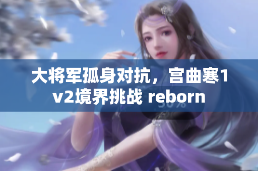 大將軍孤身對抗，宮曲寒1v2境界挑戰 reborn