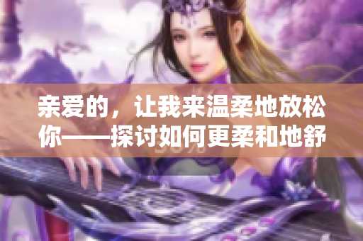 親愛的，讓我來溫柔地放松你——探討如何更柔和地舒緩情緒