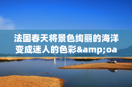 法國春天將景色絢麗的海洋變成迷人的色彩&oast;