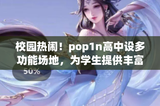 校園熱鬧！pop1n高中設多功能場地，為學生提供豐富活動空間
