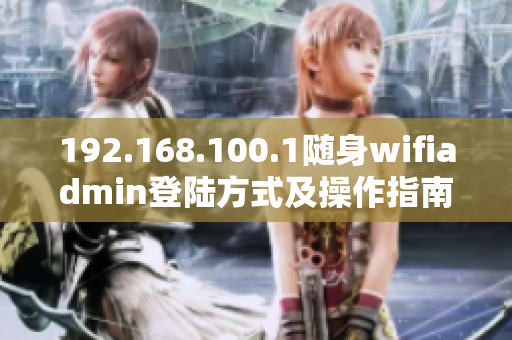 192.168.100.1隨身wifiadmin登陸方式及操作指南