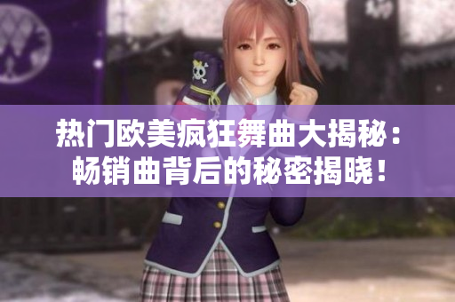 熱門歐美瘋狂舞曲大揭秘：暢銷曲背后的秘密揭曉！