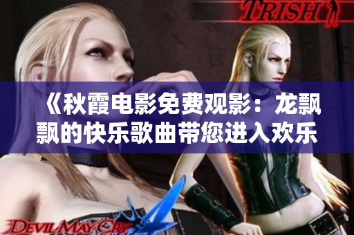 《秋霞電影免費觀影：龍飄飄的快樂歌曲帶您進入歡樂世界》