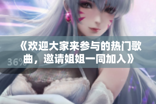 《歡迎大家來參與的熱門歌曲，邀請姐姐一同加入》