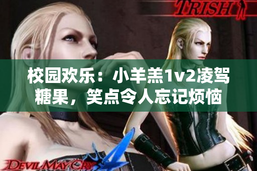 校園歡樂：小羊羔1v2凌駕糖果，笑點令人忘記煩惱