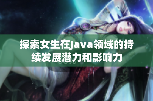 探索女生在Java領域的持續發展潛力和影響力