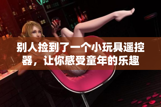別人撿到了一個小玩具遙控器，讓你感受童年的樂趣