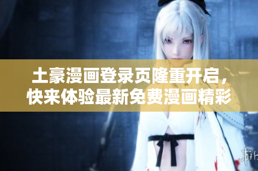 土豪漫畫登錄頁隆重開啟，快來體驗最新免費漫畫精彩內容!