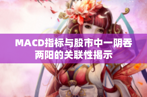MACD指標與股市中一陰吞兩陽的關聯性揭示