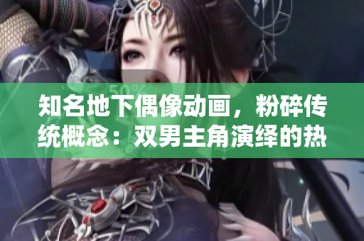 知名地下偶像動畫，粉碎傳統概念：雙男主角演繹的熱血正能量！