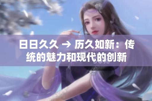 日日久久 → 歷久如新：傳統的魅力和現代的創新
