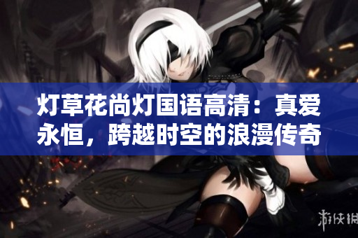 燈草花尚燈國語高清：真愛永恒，跨越時空的浪漫傳奇