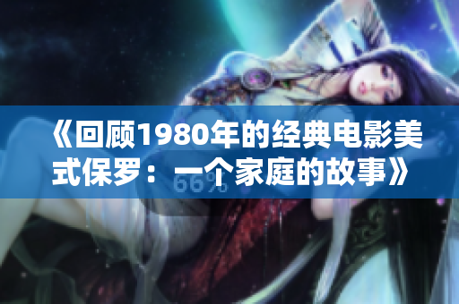 《回顧1980年的經典電影美式保羅：一個家庭的故事》