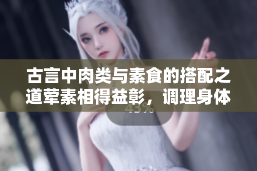 古言中肉類與素食的搭配之道葷素相得益彰，調理身體更健康