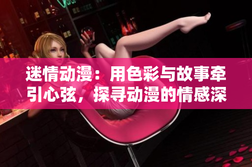 迷情動漫：用色彩與故事牽引心弦，探尋動漫的情感深度