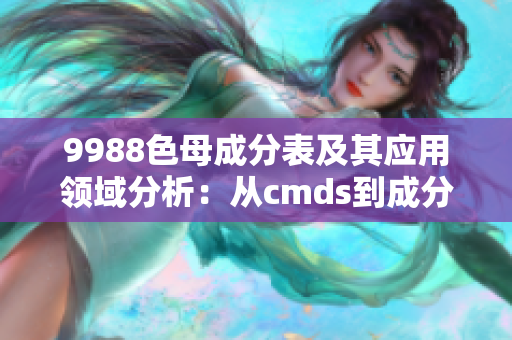 9988色母成分表及其應(yīng)用領(lǐng)域分析：從cmds到成分表詳解