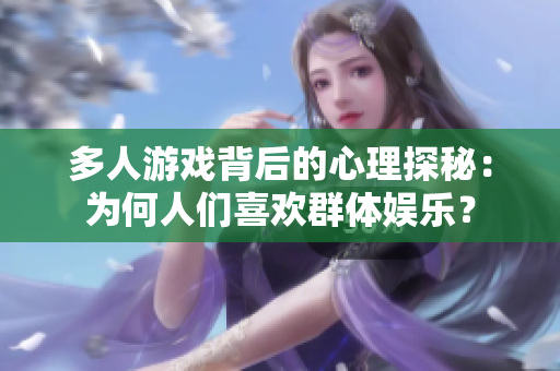 多人游戲背后的心理探秘：為何人們喜歡群體娛樂？