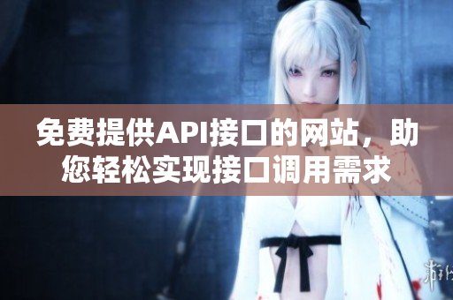 免費提供API接口的網站，助您輕松實現接口調用需求