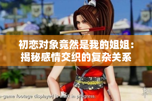 初戀對象竟然是我的姐姐：揭秘感情交織的復雜關系