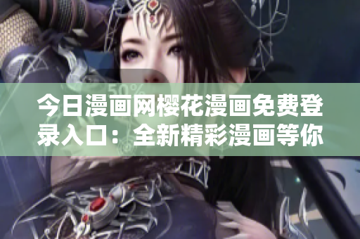 今日漫畫網櫻花漫畫免費登錄入口：全新精彩漫畫等你來看 