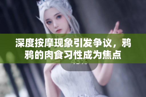 深度按摩現象引發爭議，鴉鴉的肉食習性成為焦點