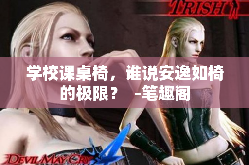 學校課桌椅，誰說安逸如椅的極限？  -筆趣閣