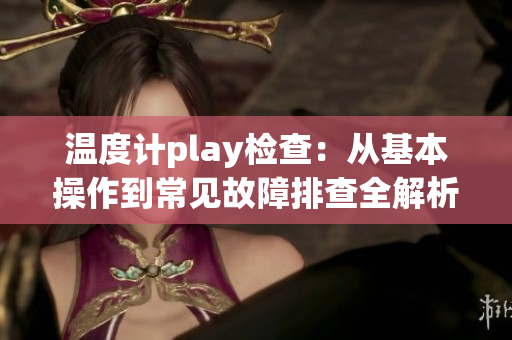 溫度計(jì)play檢查：從基本操作到常見(jiàn)故障排查全解析