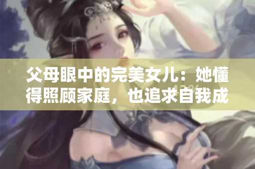 父母眼中的完美女兒：她懂得照顧家庭，也追求自我成長(zhǎng)