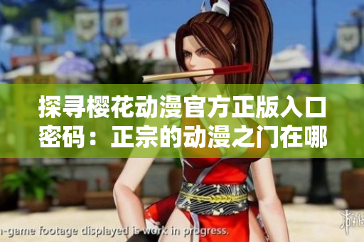 探尋櫻花動漫官方正版入口密碼：正宗的動漫之門在哪里？