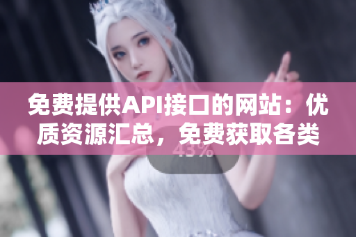 免費(fèi)提供API接口的網(wǎng)站：優(yōu)質(zhì)資源匯總，免費(fèi)獲取各類接口信息