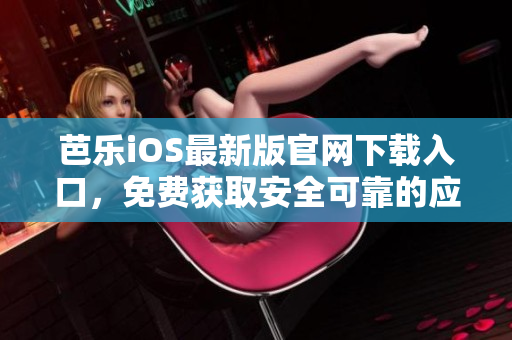 芭樂iOS最新版官網下載入口，免費獲取安全可靠的應用程序