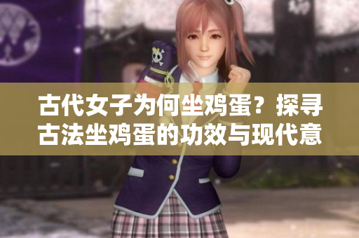 古代女子為何坐雞蛋？探尋古法坐雞蛋的功效與現代意義