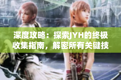 深度攻略：探索JYH的終極收集指南，解密所有關(guān)鍵技巧與秘笈