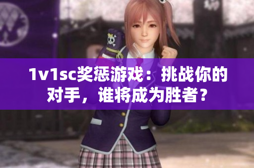1v1sc獎懲游戲：挑戰(zhàn)你的對手，誰將成為勝者？
