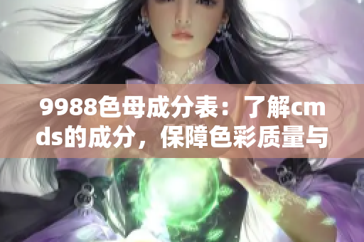 9988色母成分表：了解cmds的成分，保障色彩質量與安全