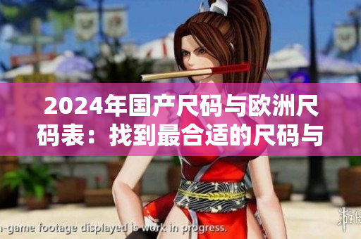 2024年國產(chǎn)尺碼與歐洲尺碼表：找到最合適的尺碼與風(fēng)格指南！