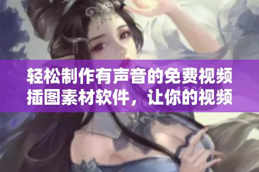 輕松制作有聲音的免費視頻插圖素材軟件，讓你的視頻更生動！